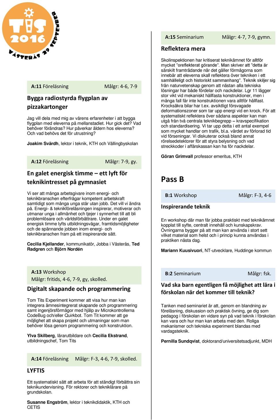 Hur gick det? Vad behöver förändras? Hur påverkar åldern hos eleverna? Och vad behövs det för utrustning? Joakim Svärdh, lektor i teknik, KTH och Vällingbyskolan A:12 Föreläsning Målgr: 7-9, gy.