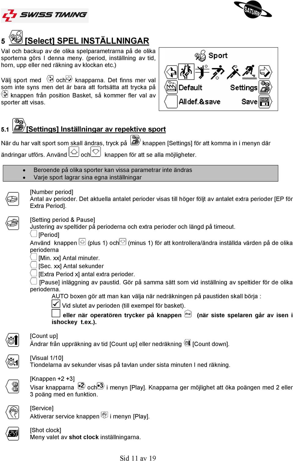 1 [Settings] Inställningar av repektive sport När du har valt sport som skall ändras, tryck på ändringar utförs. Använd och knappen för att se alla möjligheter.