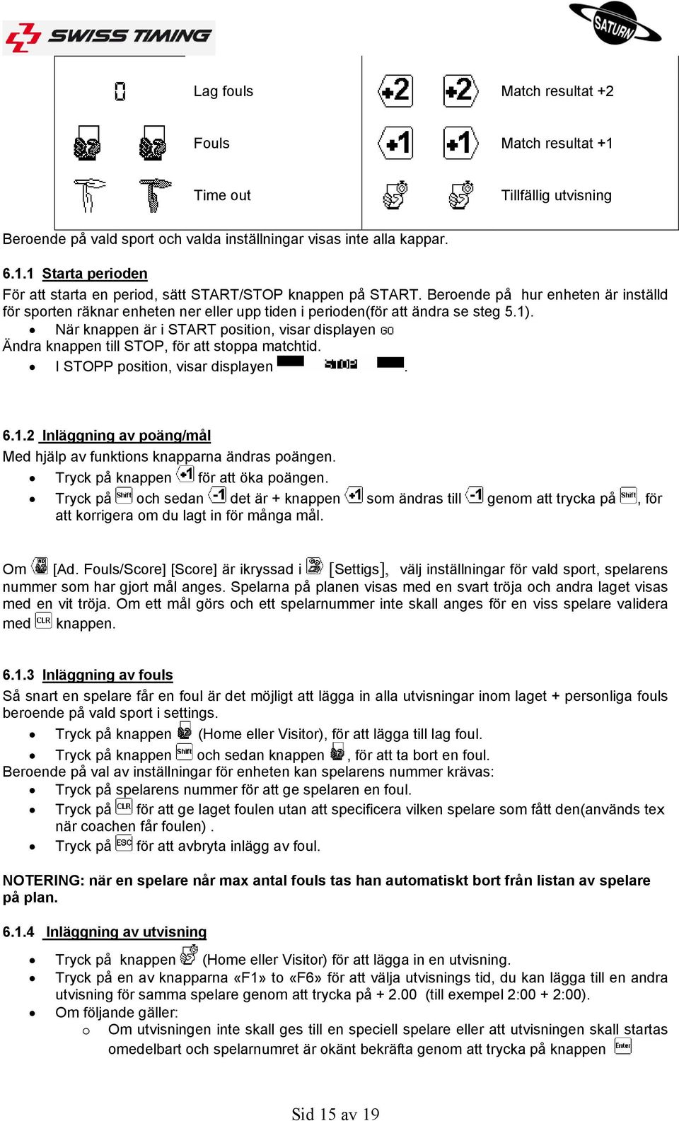 När knappen är i START position, visar displayen Ändra knappen till STOP, för att stoppa matchtid. I STOPP position, visar displayen. 6.1.