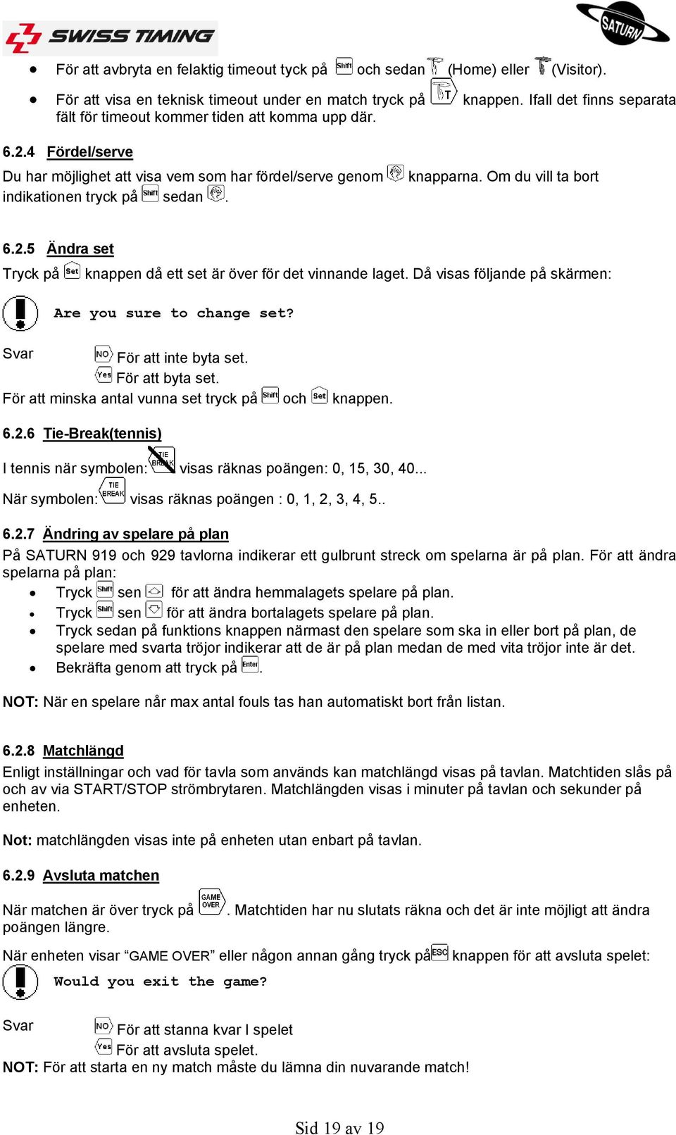 Om du vill ta bort 6.2.5 Ändra set Tryck på knappen då ett set är över för det vinnande laget. Då visas följande på skärmen: Are you sure to change set? Svar För att inte byta set. För att byta set.