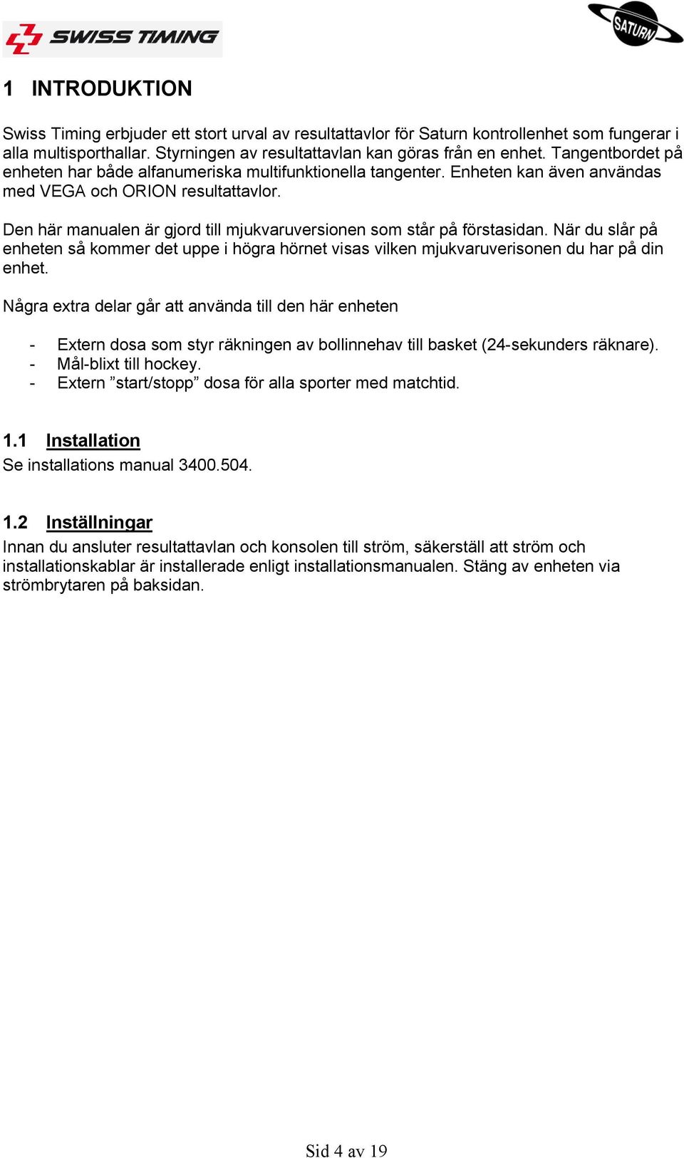 Den här manualen är gjord till mjukvaruversionen som står på förstasidan. När du slår på enheten så kommer det uppe i högra hörnet visas vilken mjukvaruverisonen du har på din enhet.