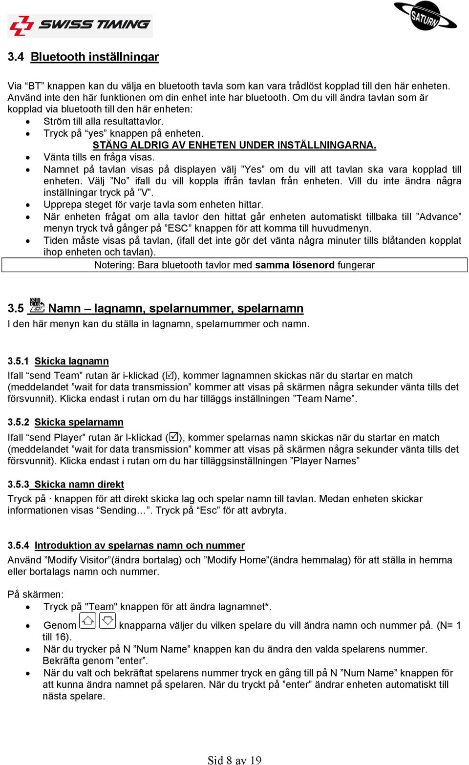 Vänta tills en fråga visas. Namnet på tavlan visas på displayen välj Yes om du vill att tavlan ska vara kopplad till enheten. Välj No ifall du vill koppla ifrån tavlan från enheten.