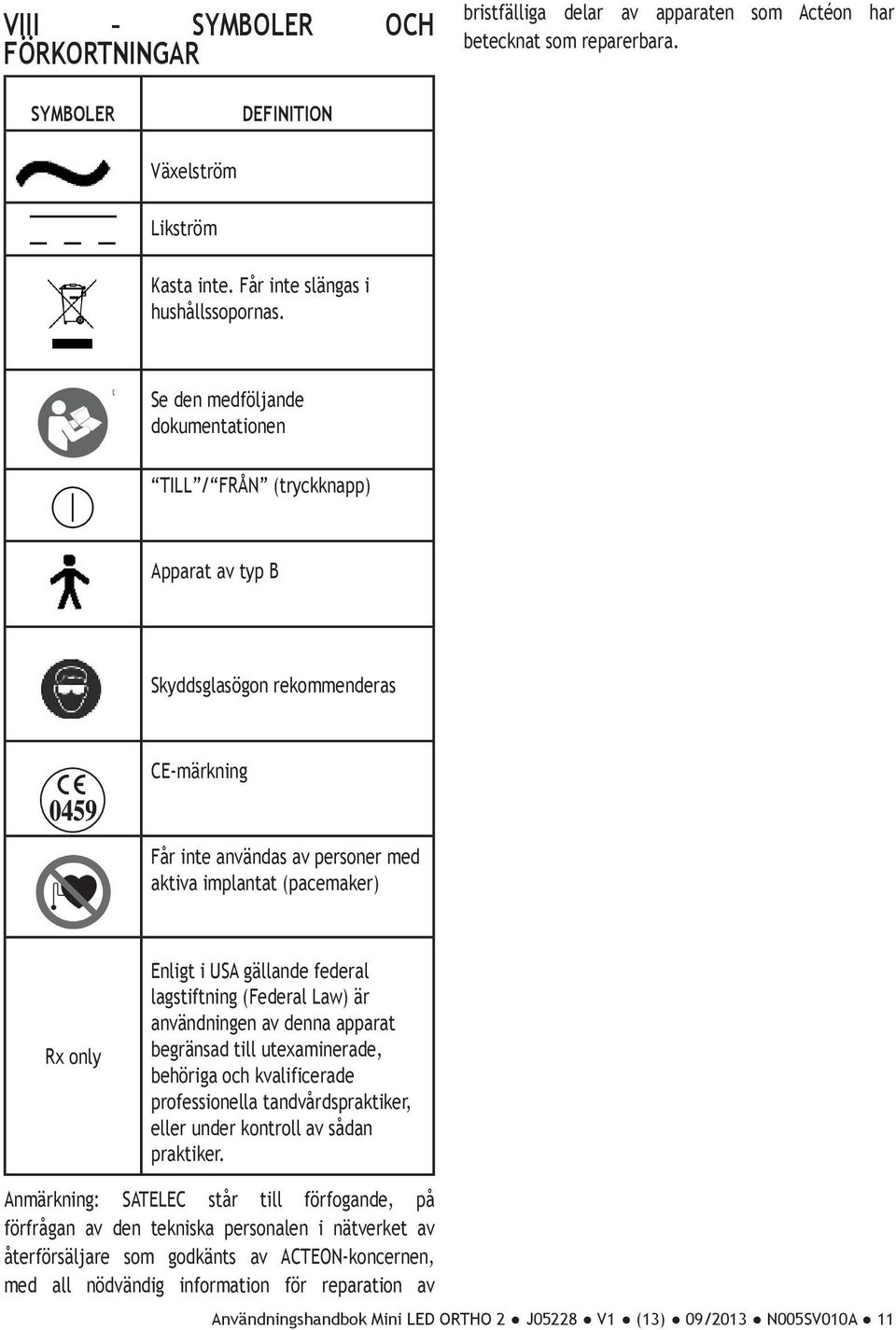 USA gällande federal lagstiftning (Federal Law) är användningen av denna apparat begränsad till utexaminerade, behöriga och kvalificerade professionella tandvårdspraktiker, eller under kontroll av