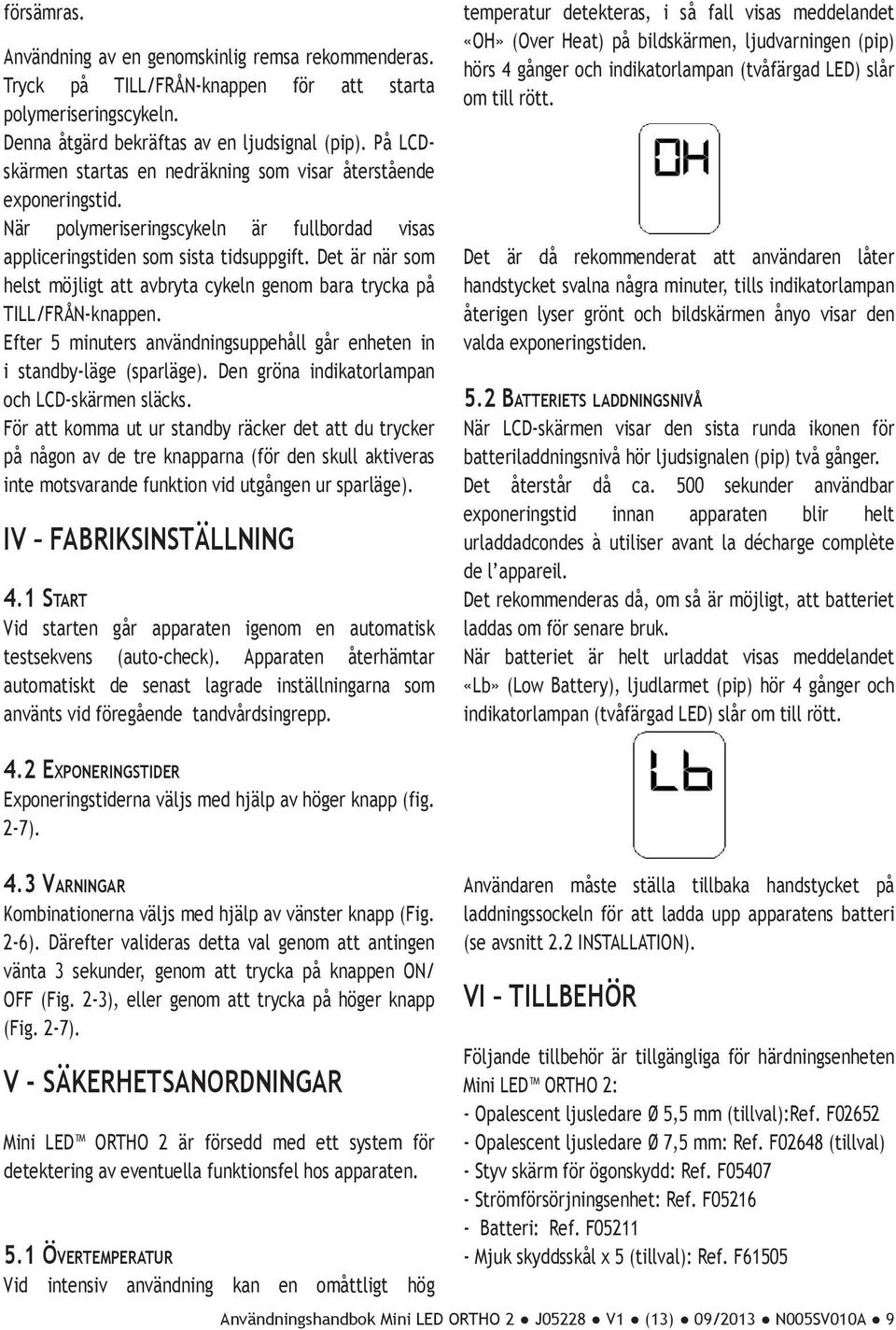 Det är när som helst möjligt att avbryta cykeln genom bara trycka på TILL/FRÅN-knappen. Efter 5 minuters användningsuppehåll går enheten in i standby-läge (sparläge).