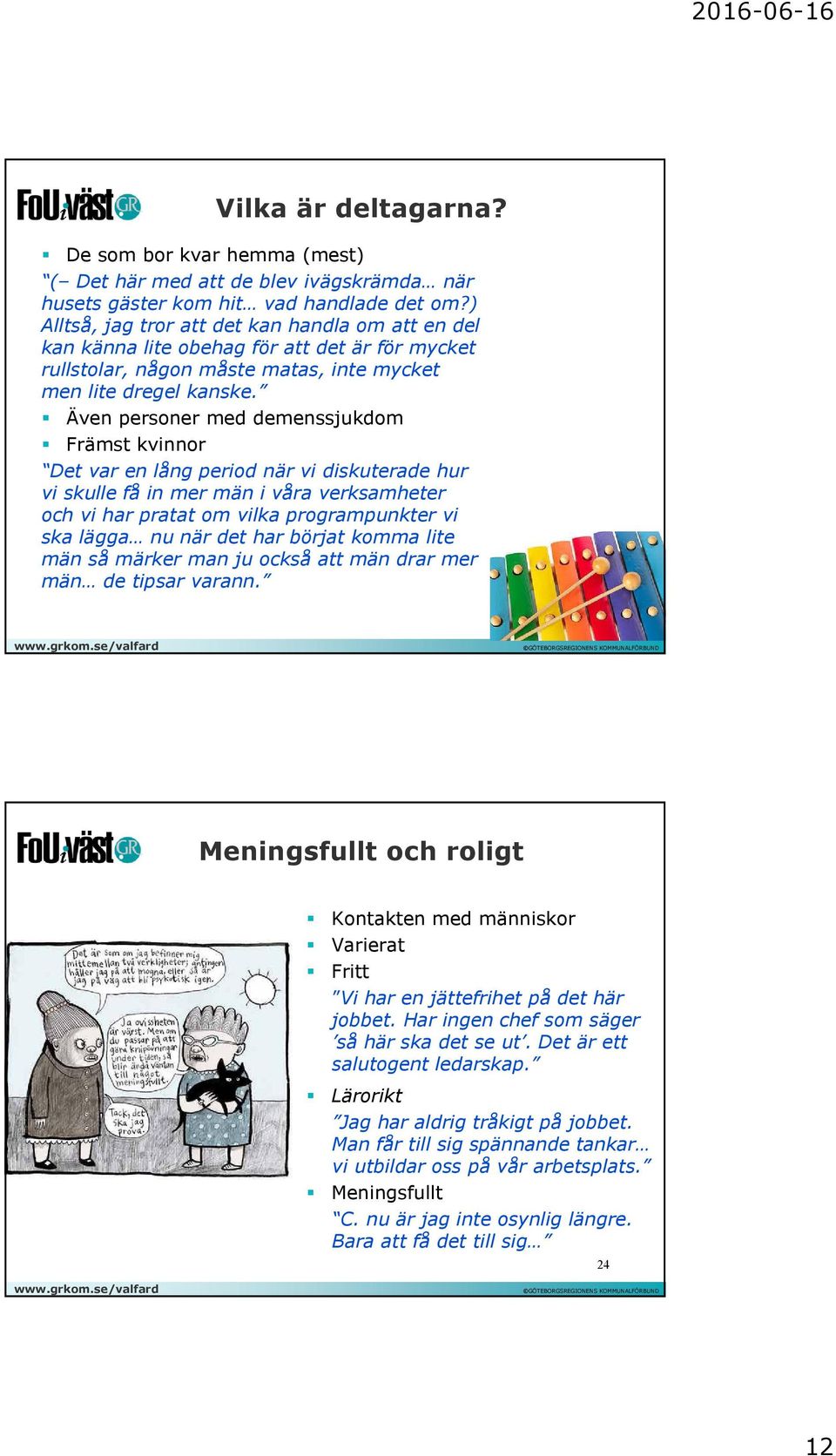 Även personer med demenssjukdom Främst kvinnor Det var en lång period när vi diskuterade hur vi skulle få in mer män i våra verksamheter och vi har pratat om vilka programpunkter vi ska lägga nu när