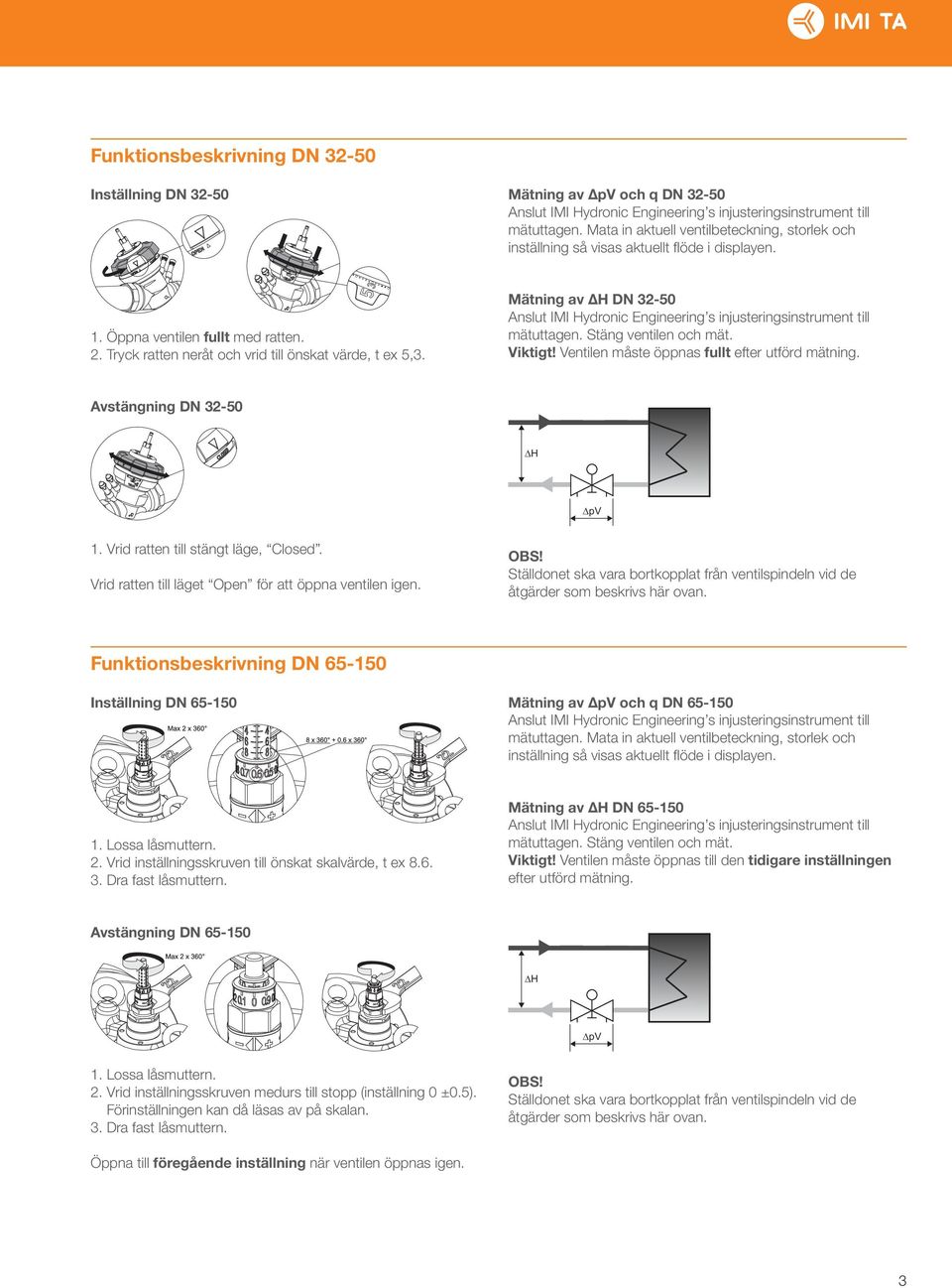 Mätning av ΔH DN 32-50 Anslut IMI Hydronic Engineering s injusteringsinstrument till mätuttagen. Stäng ventilen och mät. Viktigt! Ventilen måste öppnas fullt efter utförd mätning.