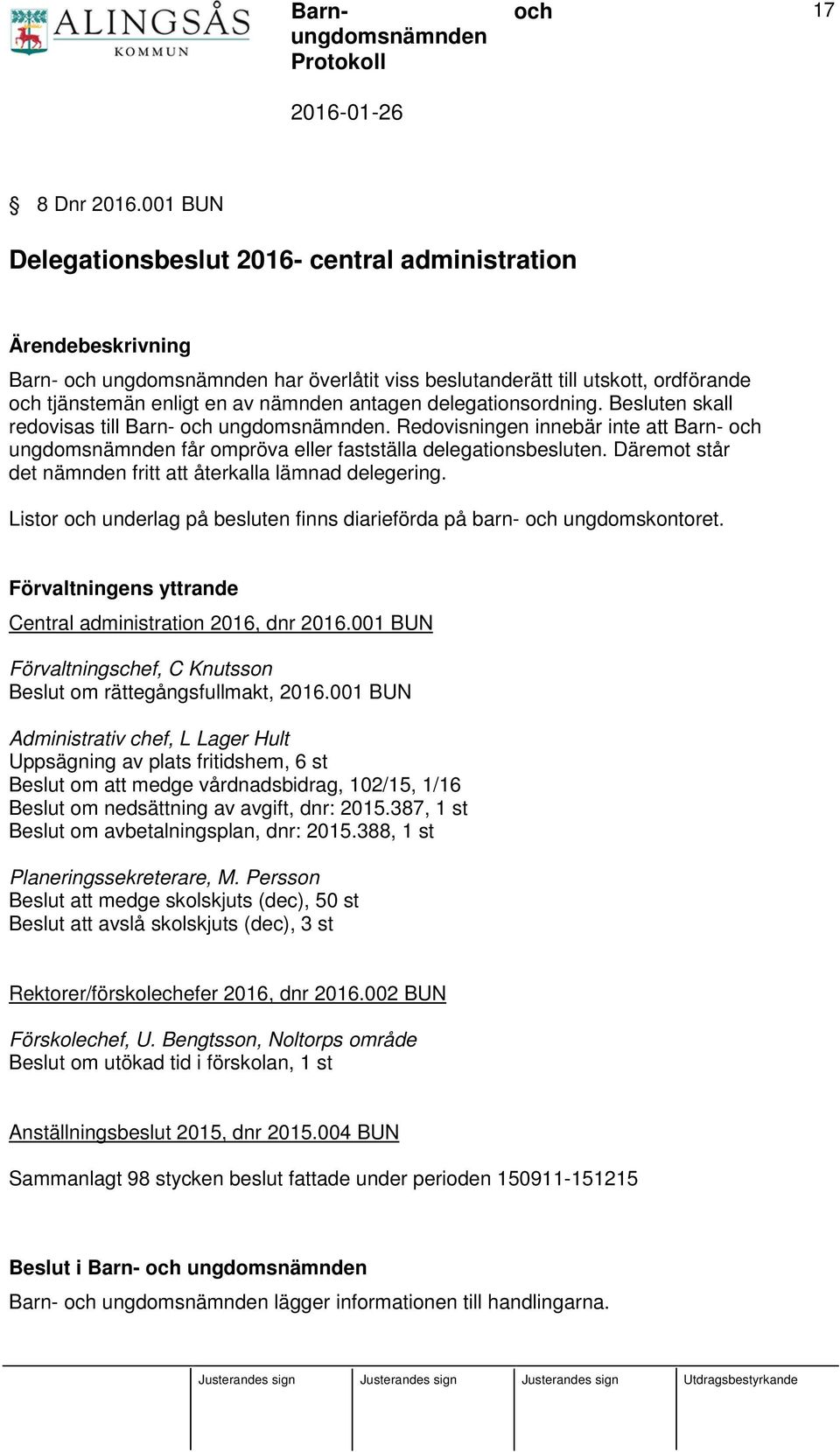 delegationsordning. Besluten skall redovisas till Barn- ungdomsnämnden. Redovisningen innebär inte att Barn- ungdomsnämnden får ompröva eller fastställa delegationsbesluten.