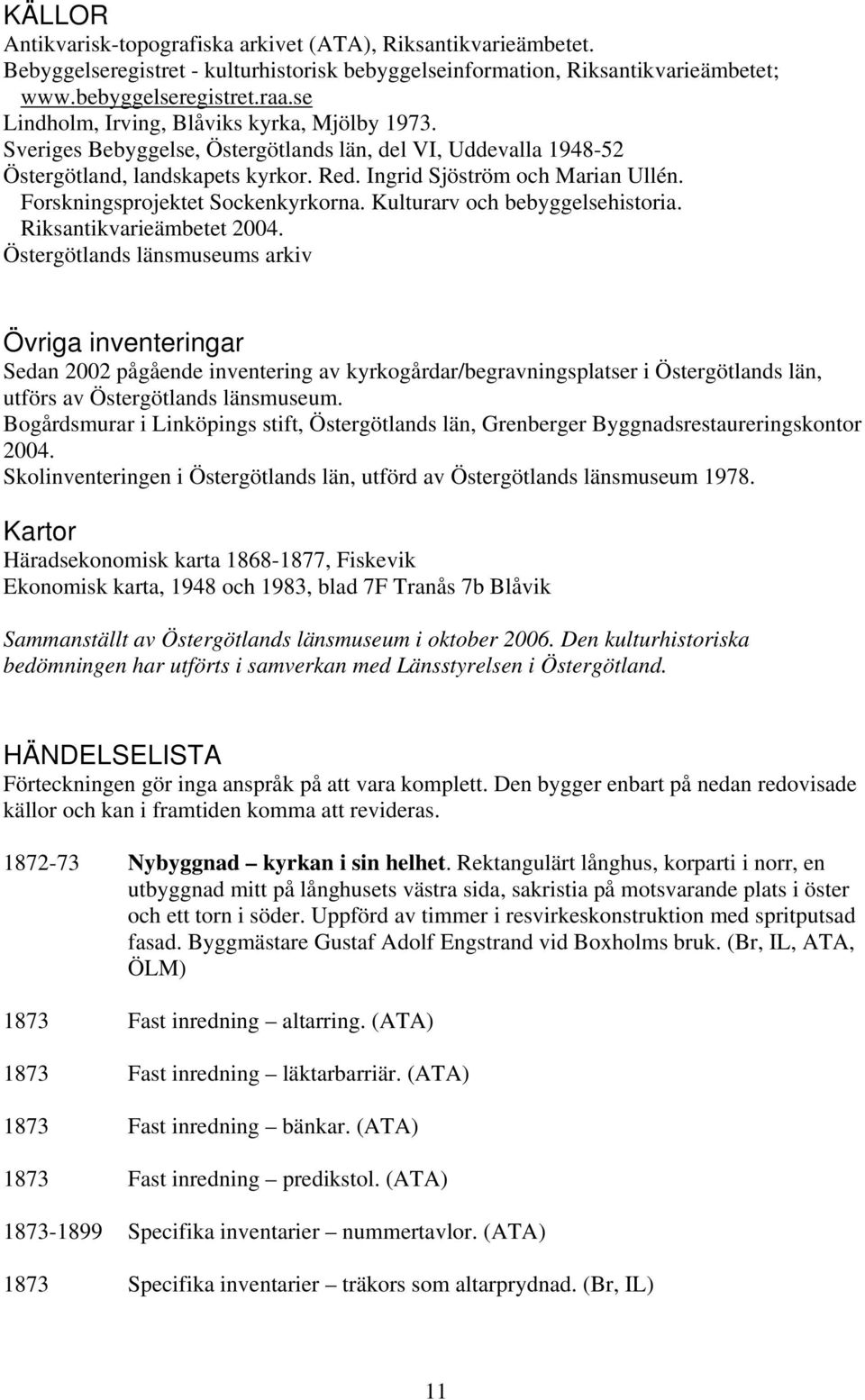 Forskningsprojektet Sockenkyrkorna. Kulturarv och bebyggelsehistoria. Riksantikvarieämbetet 2004.