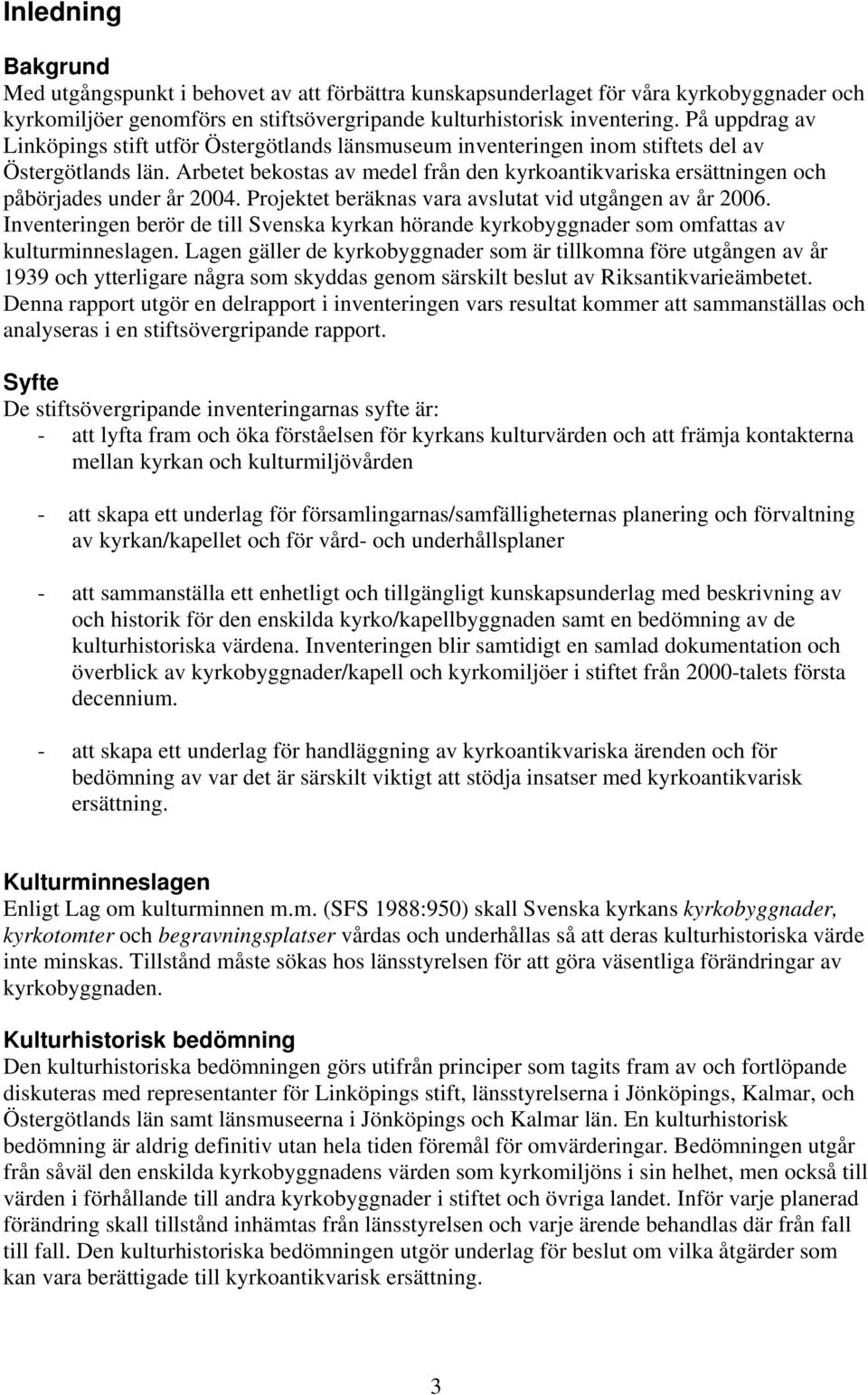 Arbetet bekostas av medel från den kyrkoantikvariska ersättningen och påbörjades under år 2004. Projektet beräknas vara avslutat vid utgången av år 2006.