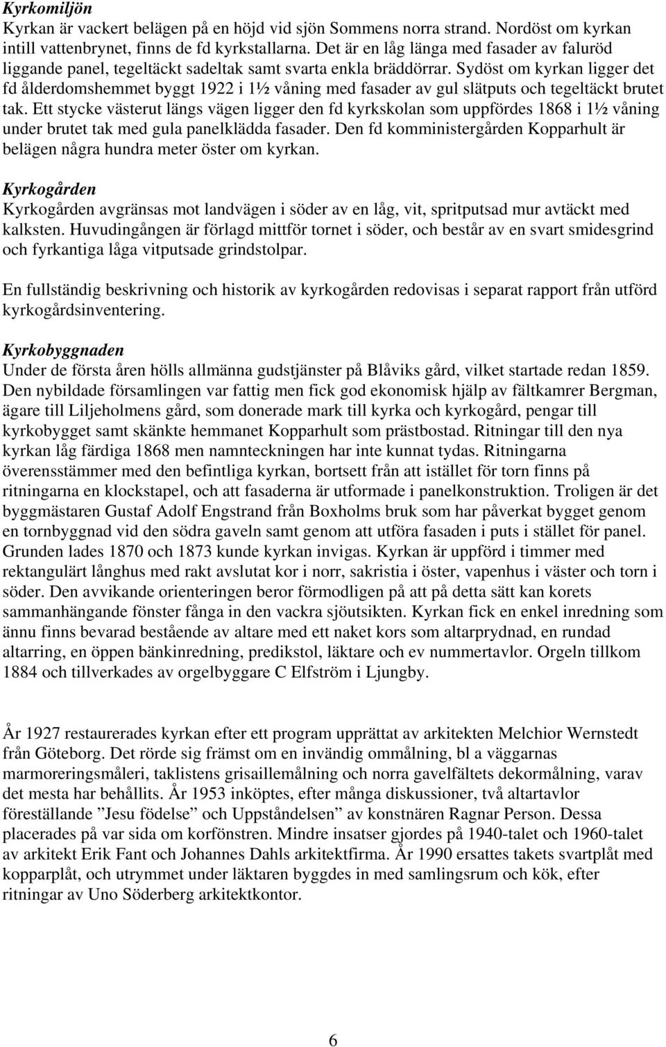 Sydöst om kyrkan ligger det fd ålderdomshemmet byggt 1922 i 1½ våning med fasader av gul slätputs och tegeltäckt brutet tak.