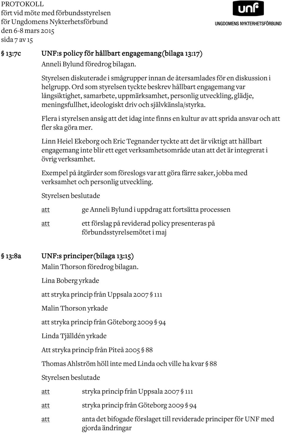 Ord som styrelsen tyckte beskrev hållbart engagemang var långsiktighet, samarbete, uppmärksamhet, personlig utveckling, glädje, meningsfullhet, ideologiskt driv och självkänsla/styrka.