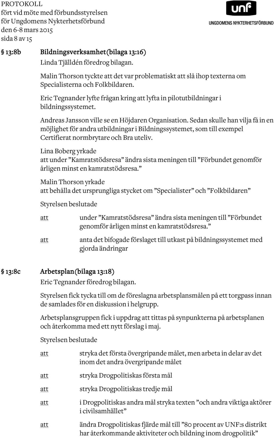 Andreas Jansson ville se en Höjdaren Organisation. Sedan skulle han vilja få in en möjlighet för andra utbildningar i Bildningssystemet, som till exempel Certifierat normbrytare och Bra uteliv.