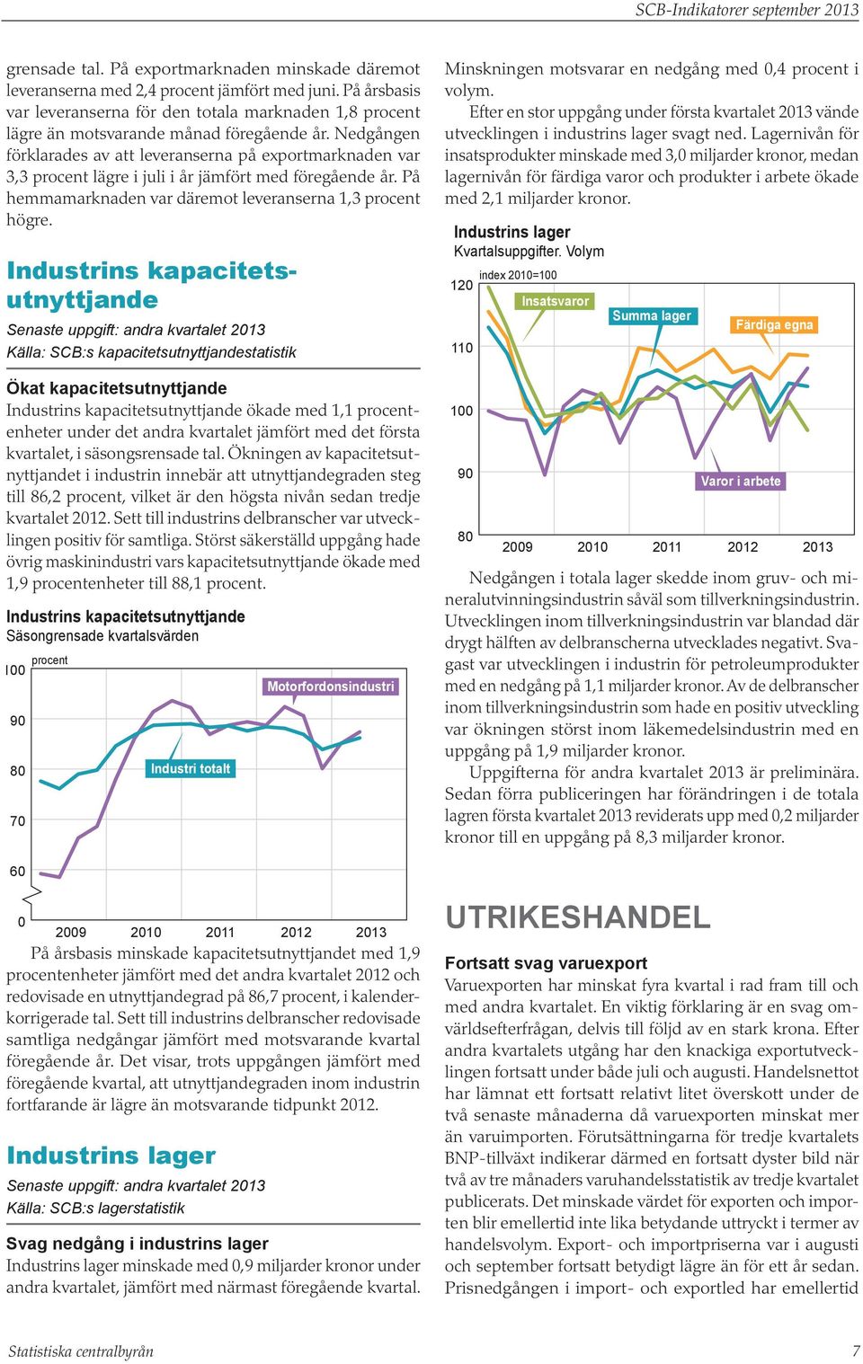 Nedgången förklarades av att leveranserna på exportmarknaden var 3,3 procent lägre i juli i år jämfört med föregående år. På hemmamarknaden var däremot leveranserna 1,3 procent högre.