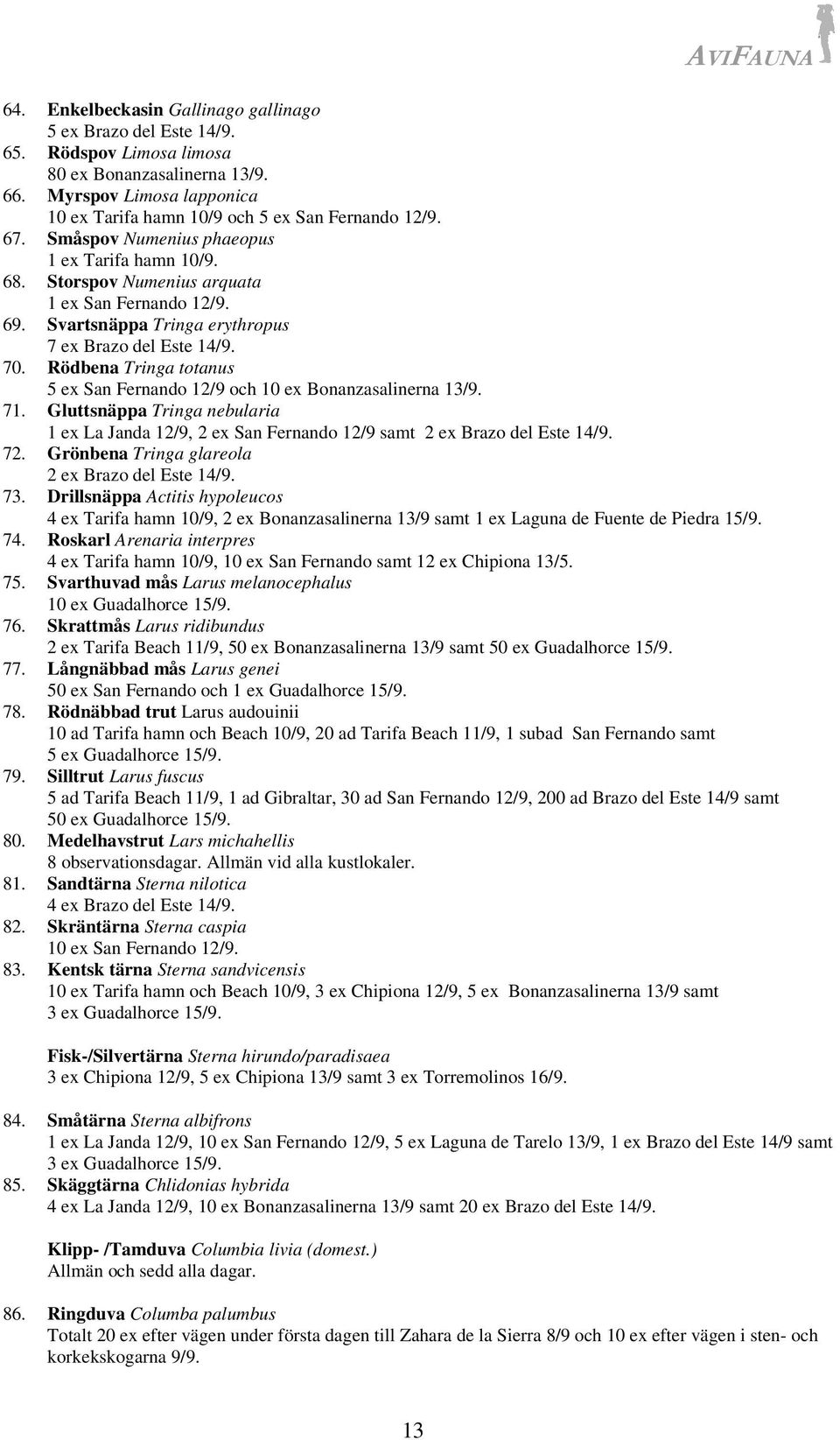 Rödbena Tringa totanus 5 ex San Fernando 12/9 och 10 ex Bonanzasalinerna 13/9. 71. Gluttsnäppa Tringa nebularia 1 ex La Janda 12/9, 2 ex San Fernando 12/9 samt 2 ex Brazo del Este 14/9. 72.