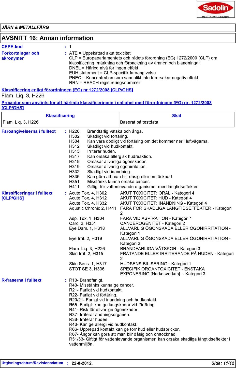 registreringsnummer Klassificering enligt förordningen (EG) nr 1272/2008 [CLP/GHS] Flam. Liq. 3, H226 Procedur som använts för att härleda klassificeringen i enlighet med förordningen (EG) nr.