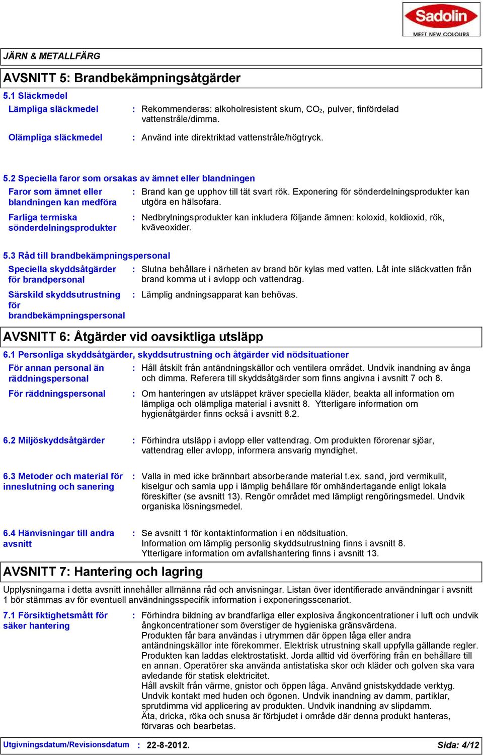 2 Speciella faror som orsakas av ämnet eller blandningen Faror som ämnet eller blandningen kan medföra Farliga termiska sönderdelningsprodukter Brand kan ge upphov till tät svart rök.