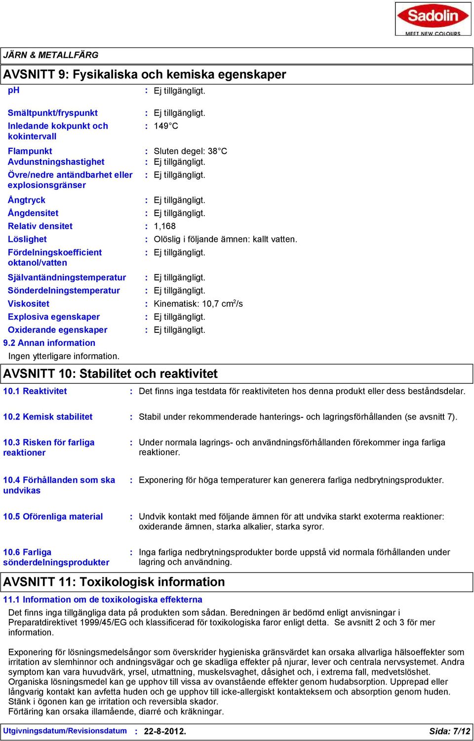 Viskositet Kinematisk 10,7 cm 2 /s Explosiva egenskaper Oxiderande egenskaper 9.2 Annan information Ingen ytterligare information. AVSNITT 10 Stabilitet och reaktivitet 10.