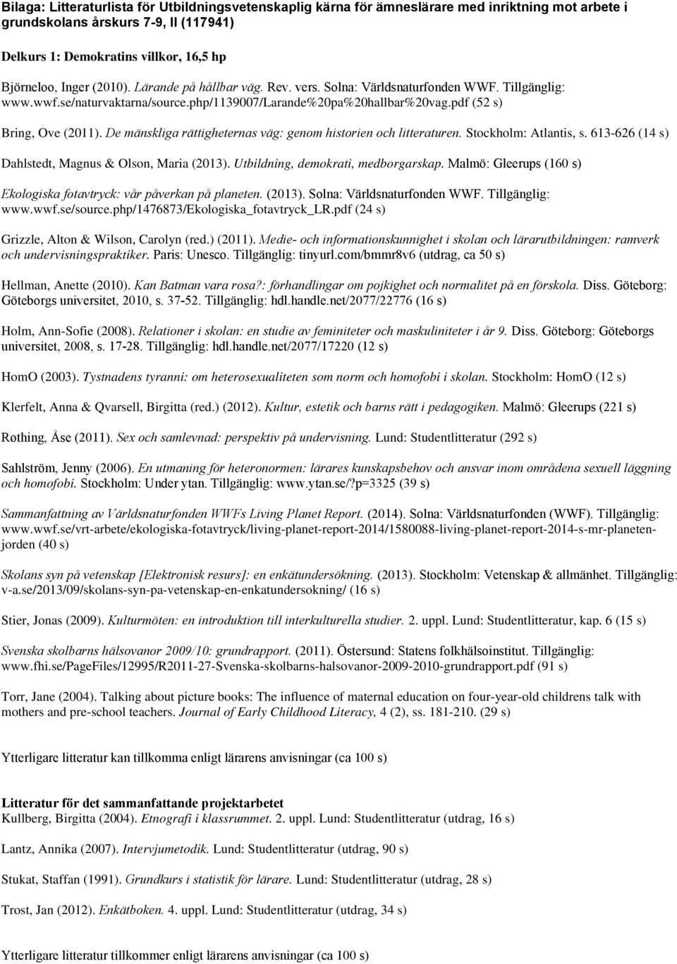 De mänskliga rättigheternas väg: genom historien och litteraturen. Stockholm: Atlantis, s. 613-626 (14 s) Dahlstedt, Magnus & Olson, Maria (2013). Utbildning, demokrati, medborgarskap.