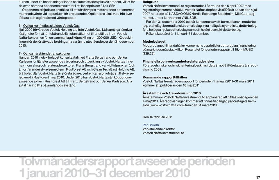 6) Övriga kortfristiga skulder: Vostok Gas I juli 2009 förvärvade Vostok Holding Ltd från Vostok Gas Ltd samtliga långivarrättigheter för två räntebärande lån utan säkerhet till anställda inom Vostok