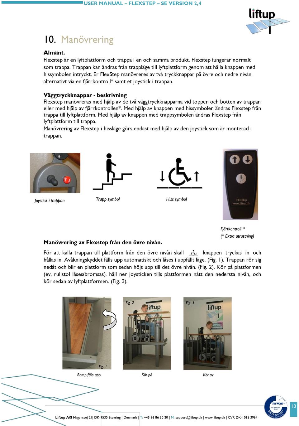 Er FlexStep manövreres av två tryckknappar på övre och nedre nivån, alternativt via en fjärrkontroll* samt et joystick i trappan.