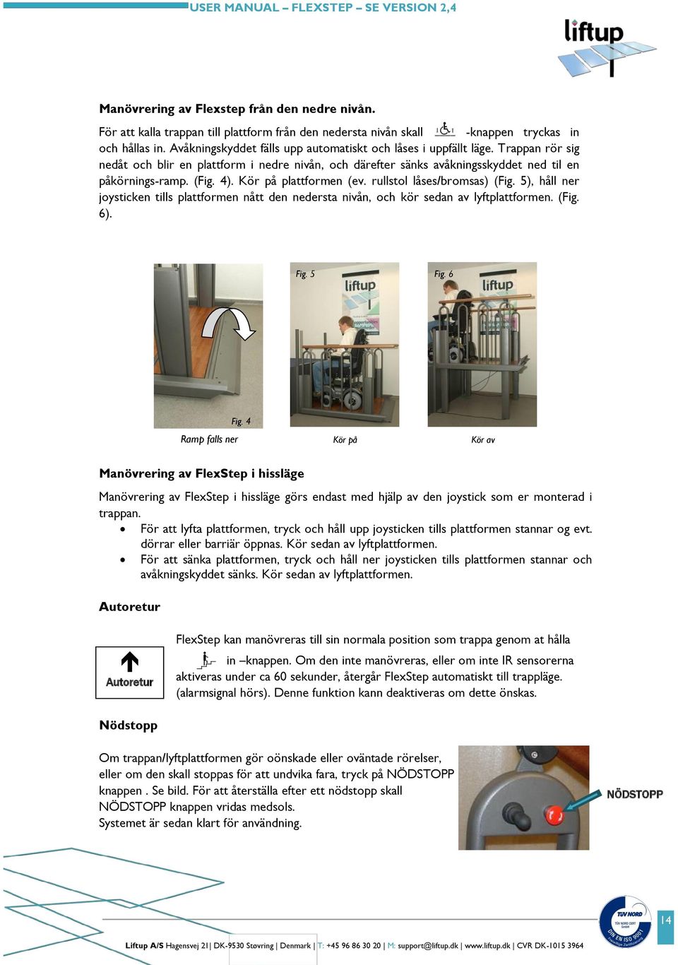 Kör på plattformen (ev. rullstol låses/bromsas) (Fig. 5), håll ner joysticken tills plattformen nått den nedersta nivån, och kör sedan av lyftplattformen. (Fig. 6). Fig. 5 Fig. 6 Fig.