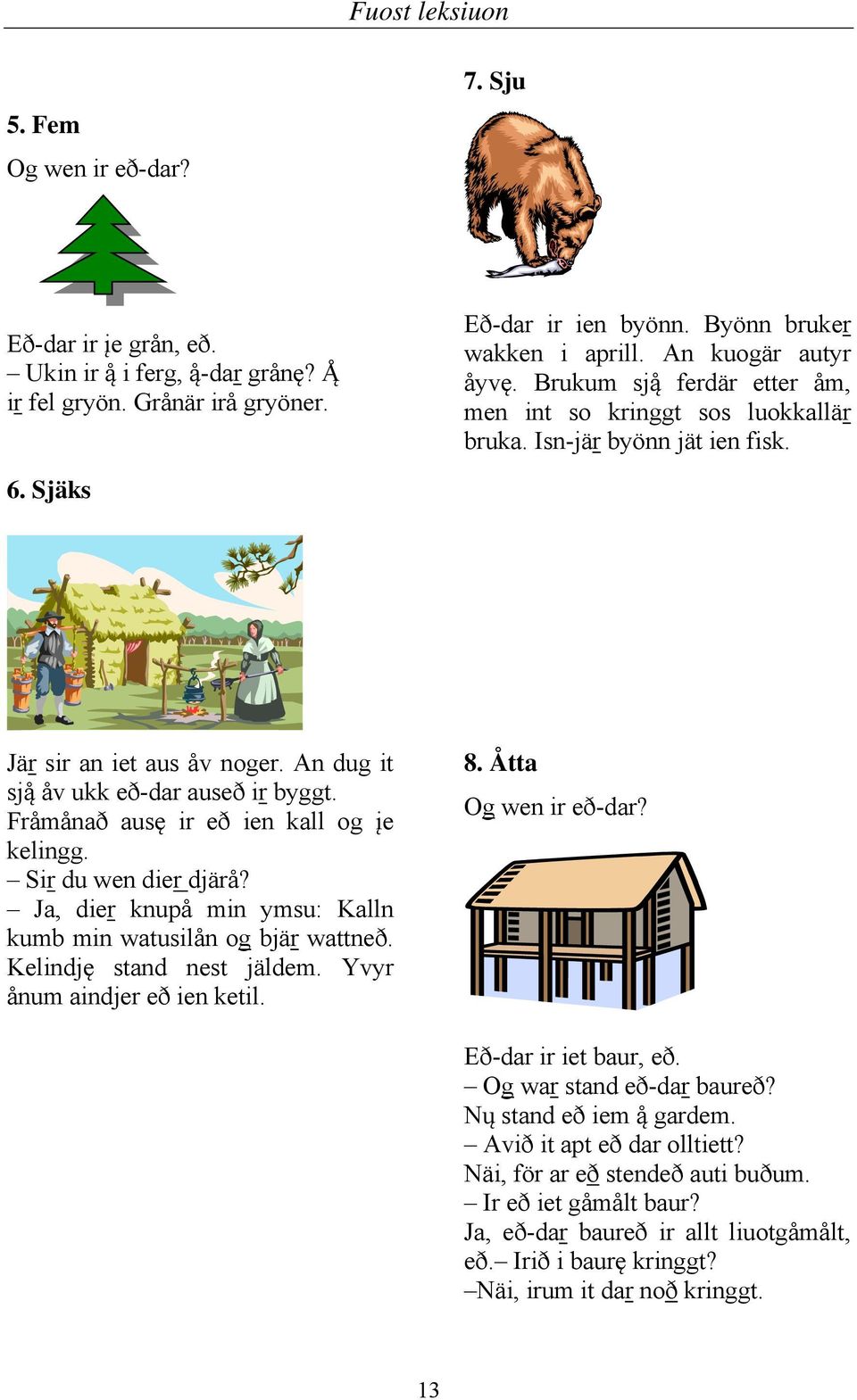 Fråmånað ausę ir eð ien kall og įe kelingg. Sir du wen dier djärå? Ja, dier knupå min ymsu: Kalln kumb min watusilån og bjär wattneð. Kelindję stand nest jäldem. Yvyr ånum aindjer eð ien ketil. 8.