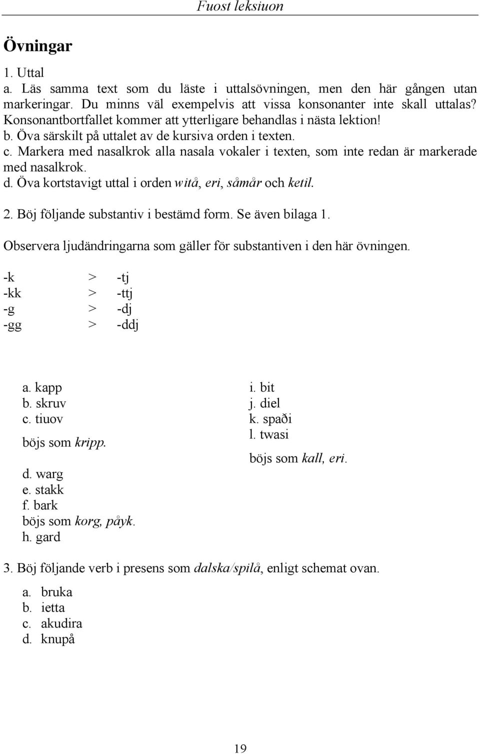 Markera med nasalkrok alla nasala vokaler i texten, som inte redan är markerade med nasalkrok. d. Öva kortstavigt uttal i orden witå, eri, såmår och ketil. 2. Böj följande substantiv i bestämd form.