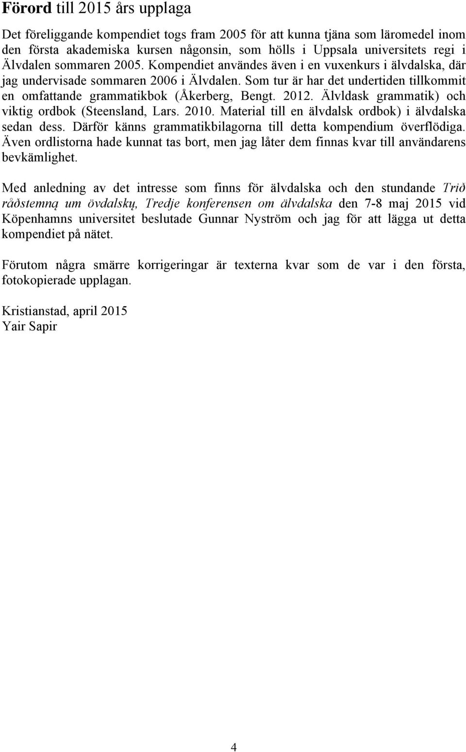 2012. Älvldask grammatik) och viktig ordbok (Steensland, Lars. 2010. Material till en älvdalsk ordbok) i älvdalska sedan dess. Därför känns grammatikbilagorna till detta kompendium överflödiga.