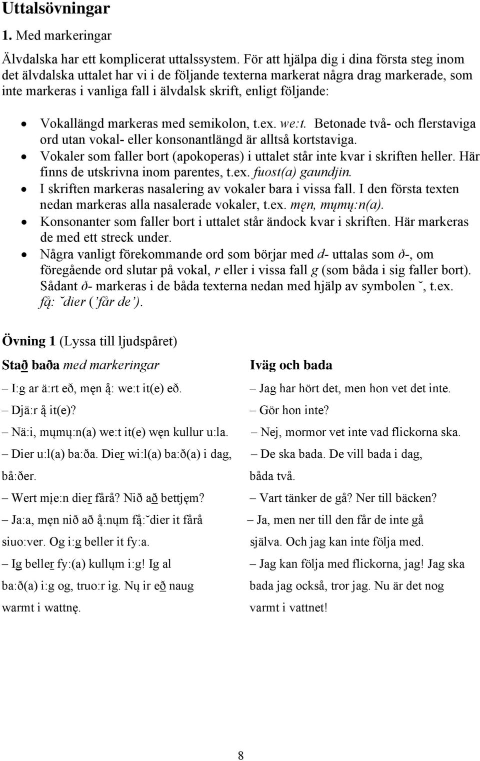 Vokallängd markeras med semikolon, t.ex. we:t. Betonade två- och flerstaviga ord utan vokal- eller konsonantlängd är alltså kortstaviga.