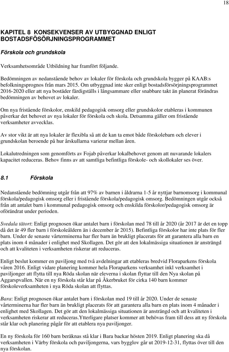 Om utbyggnad inte sker enligt bostadsförsörjningsprogrammet 2016-2020 eller att nya bostäder färdigställs i långsammare eller snabbare takt än planerat förändras bedömningen av behovet av lokaler.