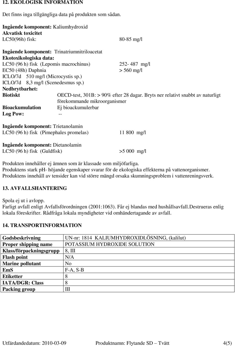 Daphnia ICLO/7d 510 mg/l (Microcystis sp.) ICLO/7d 8,3 mg/l (Scenedesmus sp.) Nedbrytbarhet: Biotiskt 252-487 mg/l > 560 mg/l OECD-test, 301B: > 90% efter 28 dagar.