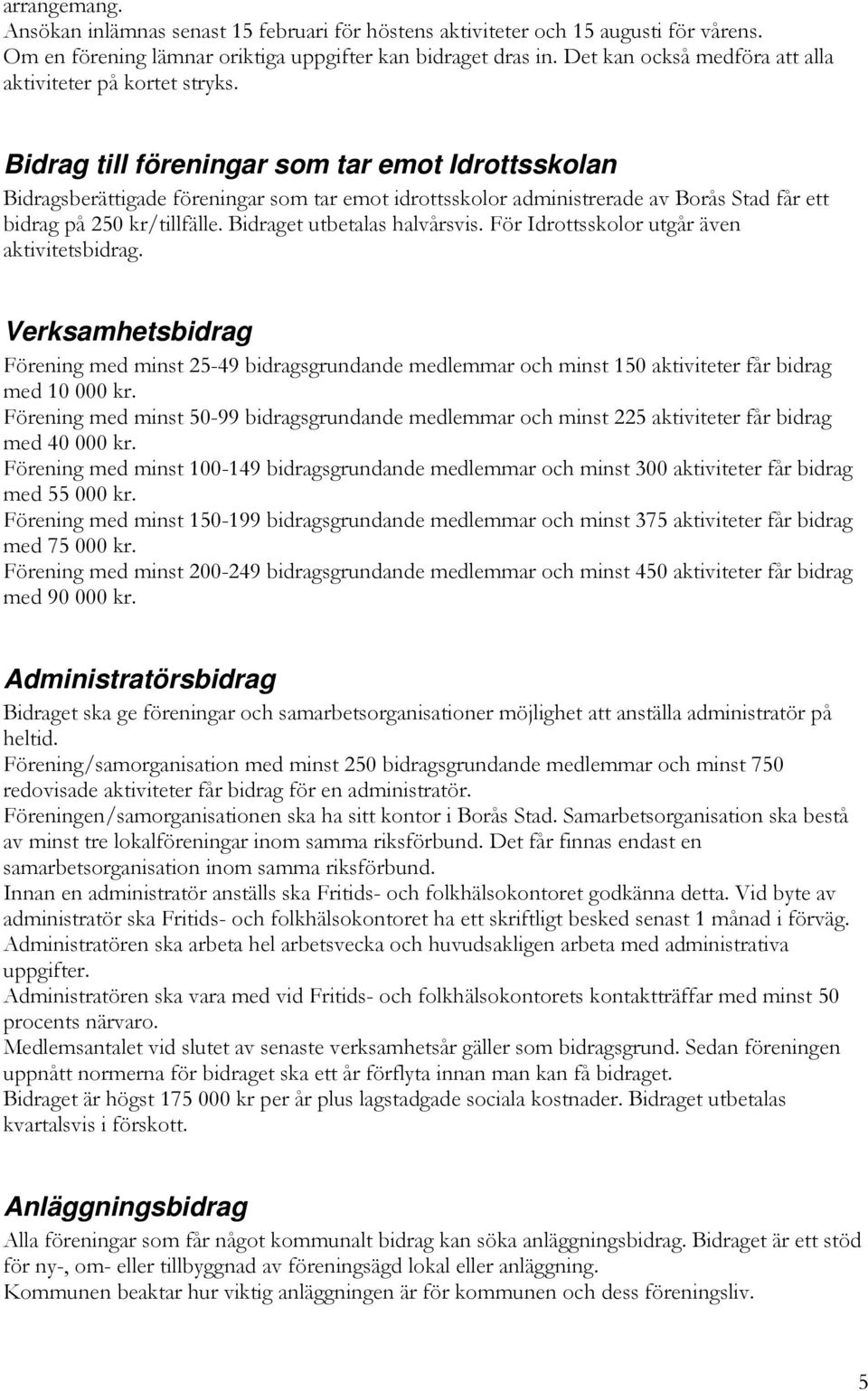 Bidrag till föreningar som tar emot Idrottsskolan Bidragsberättigade föreningar som tar emot idrottsskolor administrerade av Borås Stad får ett bidrag på 250 kr/tillfälle.