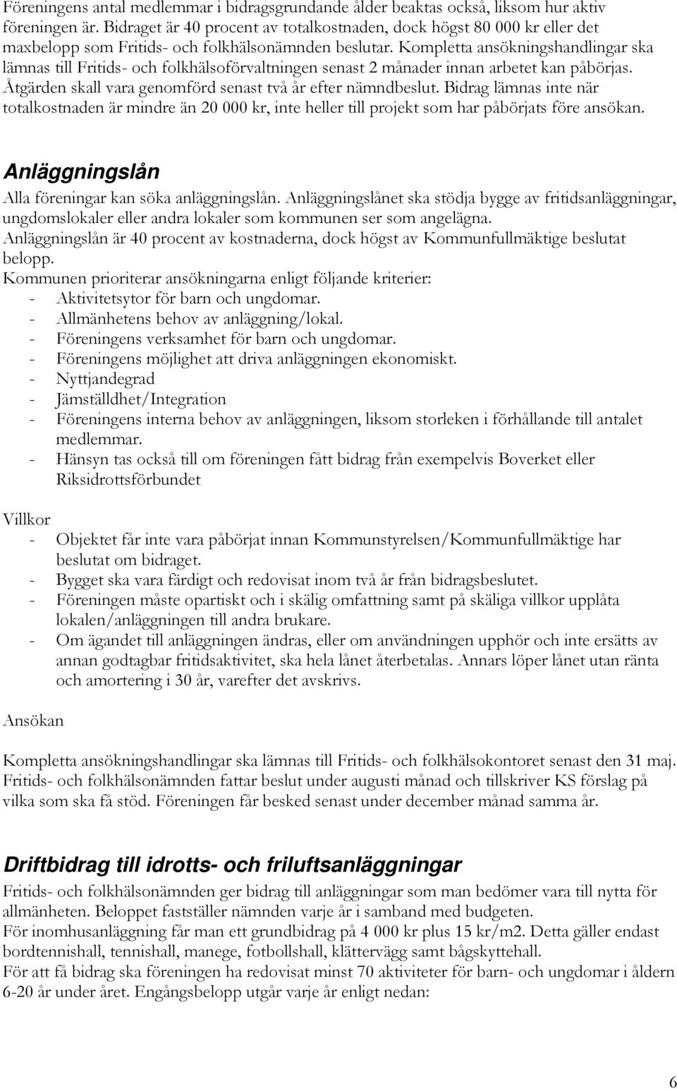 Kompletta ansökningshandlingar ska lämnas till Fritids- och folkhälsoförvaltningen senast 2 månader innan arbetet kan påbörjas. Åtgärden skall vara genomförd senast två år efter nämndbeslut.