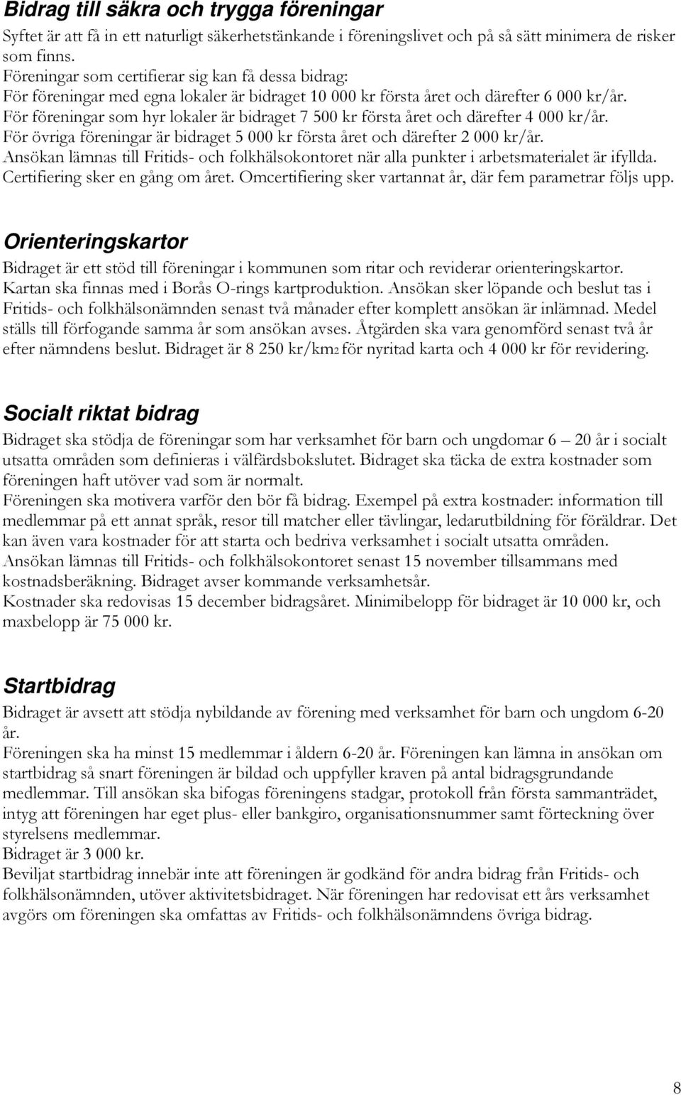 För föreningar som hyr lokaler är bidraget 7 500 kr första året och därefter 4 000 kr/år. För övriga föreningar är bidraget 5 000 kr första året och därefter 2 000 kr/år.