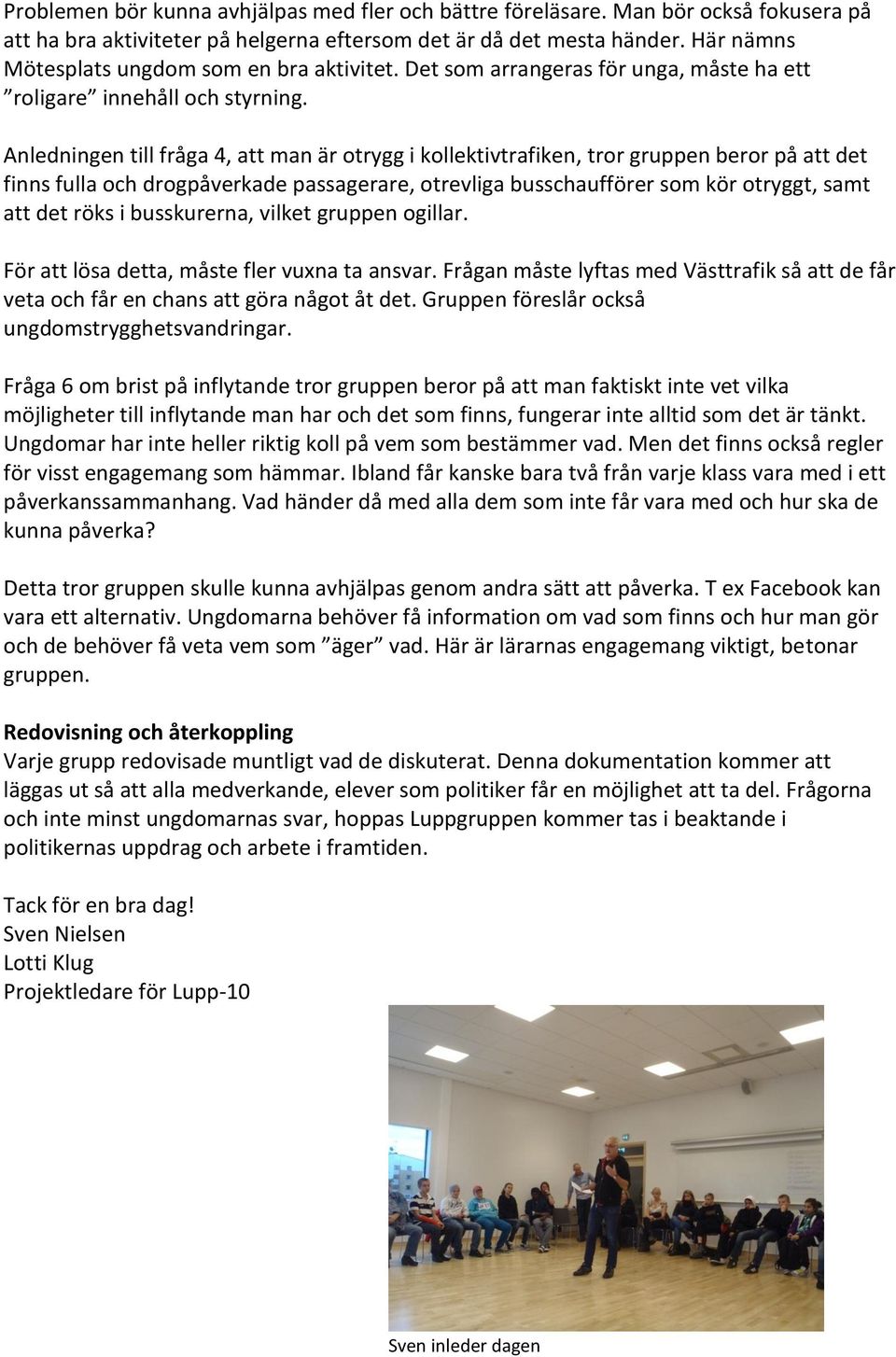 Anledningen till fråga 4, att man är otrygg i kollektivtrafiken, tror gruppen beror på att det finns fulla och drogpåverkade passagerare, otrevliga busschaufförer som kör otryggt, samt att det röks i