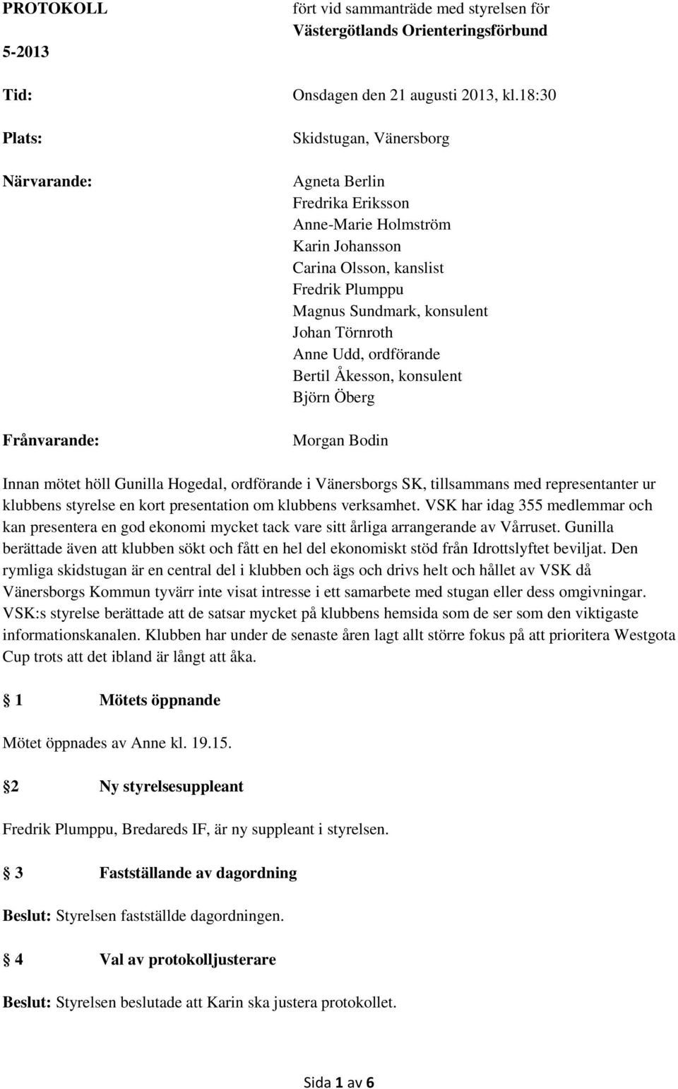 ordförande Bertil Åkesson, konsulent Björn Öberg Morgan Bodin Innan mötet höll Gunilla Hogedal, ordförande i Vänersborgs SK, tillsammans med representanter ur klubbens styrelse en kort presentation