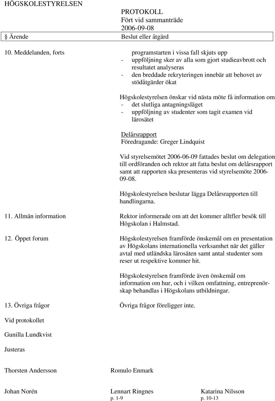 Lindquist Vid styrelsemötet 2006-06-09 fattades beslut om delegation till ordföranden och rektor att fatta beslut om delårsrapport samt att rapporten ska presenteras vid styrelsemöte 2006-09-08.