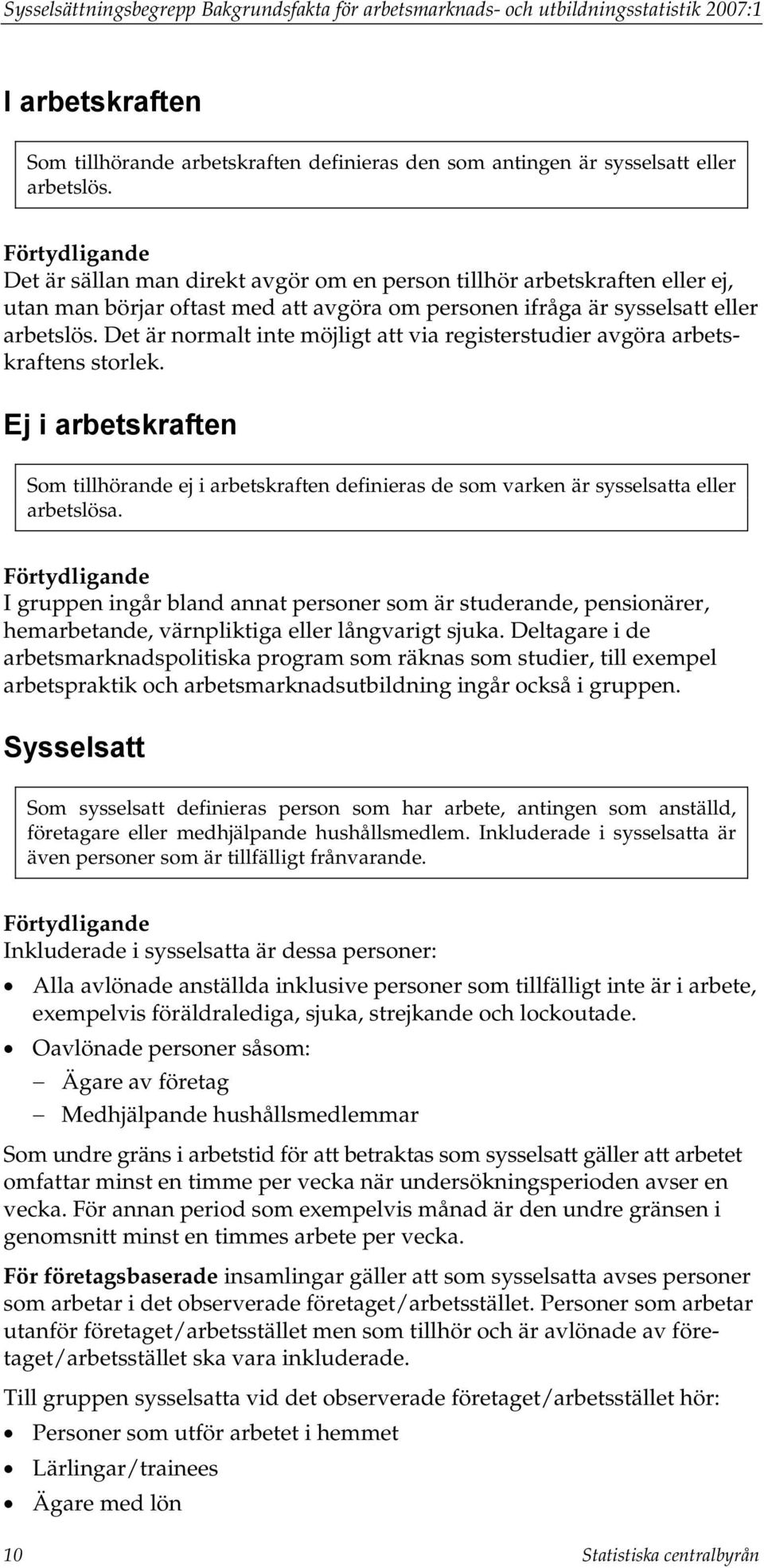 Det är normalt inte möjligt att via registerstudier avgöra arbetskraftens storlek. Ej i arbetskraften Som tillhörande ej i arbetskraften definieras de som varken är sysselsatta eller arbetslösa.