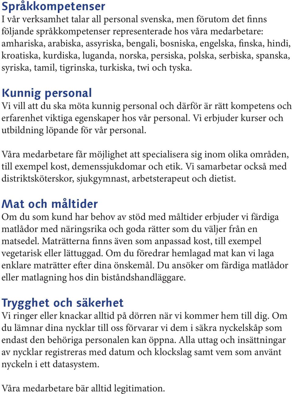 Kunnig personal Vi vill att du ska möta kunnig personal och därför är rätt kompetens och erfarenhet viktiga egenskaper hos vår personal. Vi erbjuder kurser och utbildning löpande för vår personal.