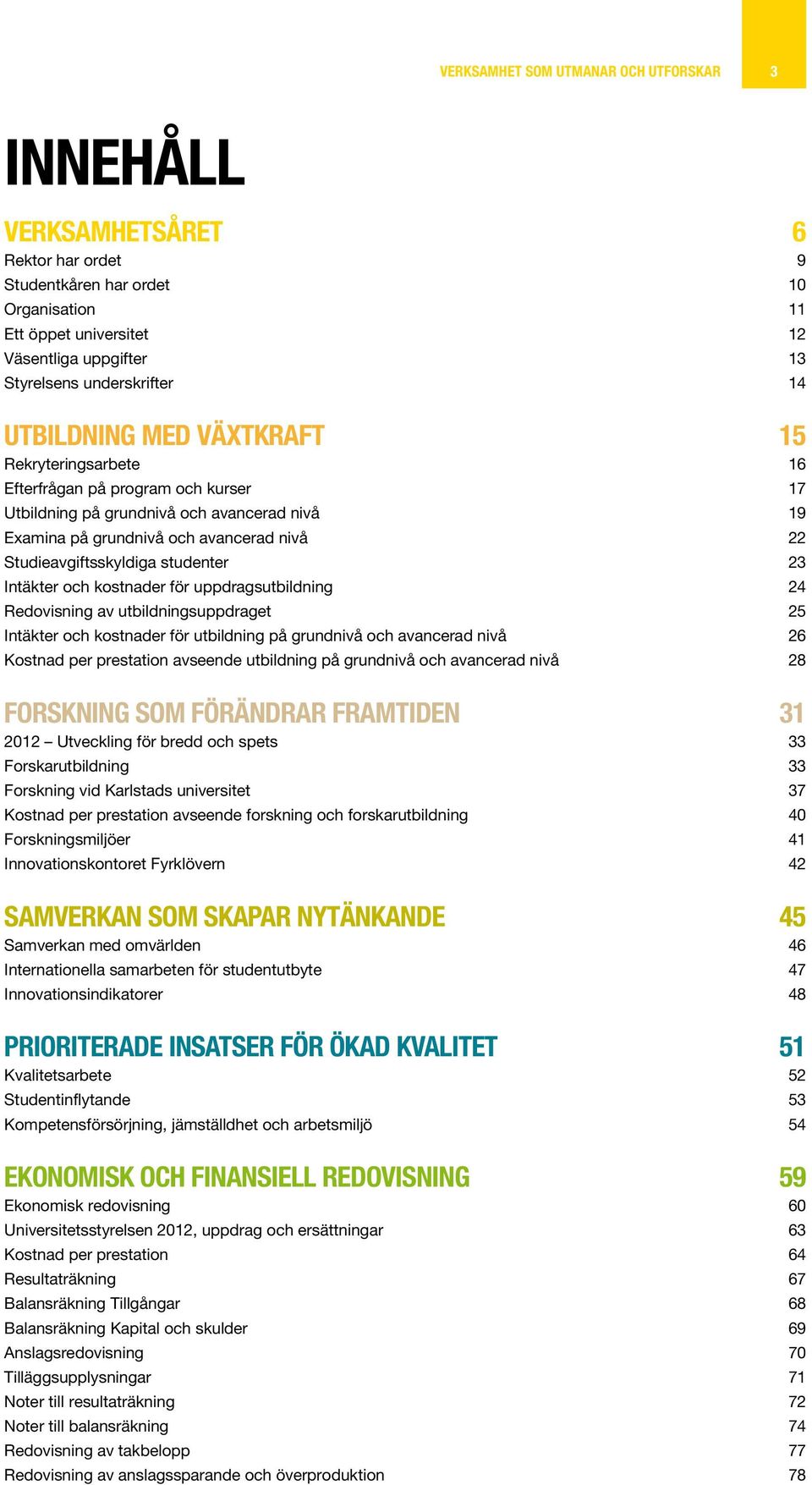 Studieavgiftsskyldiga studenter 23 Intäkter och kostnader för uppdragsutbildning 24 Redovisning av utbildningsuppdraget 25 Intäkter och kostnader för utbildning på grundnivå och avancerad nivå 26