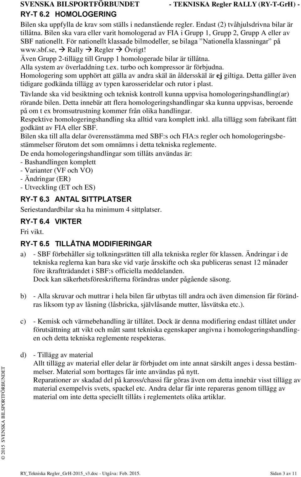 se, Rally Regler Övrigt! Även Grupp 2-tillägg till Grupp 1 homologerade bilar är tillåtna. Alla system av överladdning t.ex. turbo och kompressor är förbjudna.