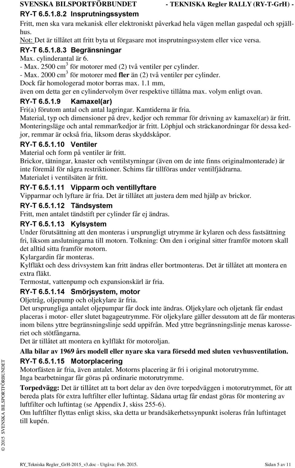 2500 cm 3 för motorer med (2) två ventiler per cylinder. - Max. 2000 cm 3 för motorer med fler än (2) två ventiler per cylinder. Dock får homologerad motor borras max. 1.