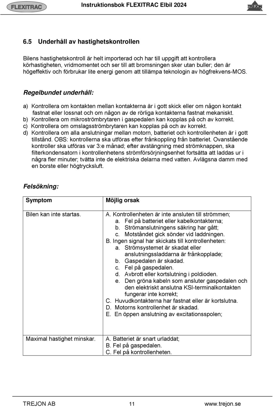 Regelbundet underhåll: a) Kontrollera om kontakten mellan kontakterna är i gott skick eller om någon kontakt fastnat eller lossnat och om någon av de rörliga kontakterna fastnat mekaniskt.