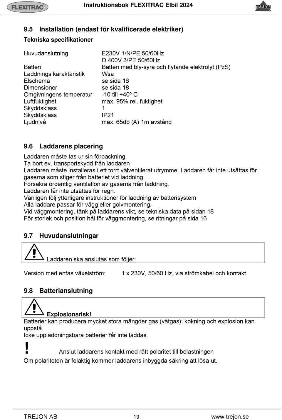 65db (A) 1m avstånd 9.6 Laddarens placering Laddaren måste tas ur sin förpackning. Ta bort ev. transportskydd från laddaren Laddaren måste installeras i ett torrt välventilerat utrymme.