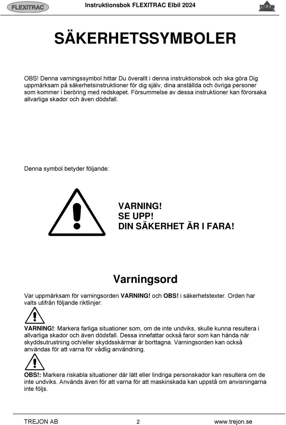 redskapet. Försummelse av dessa instruktioner kan förorsaka allvarliga skador och även dödsfall. Denna symbol betyder följande: VARNING! SE UPP! DIN SÄKERHET ÄR I FARA!