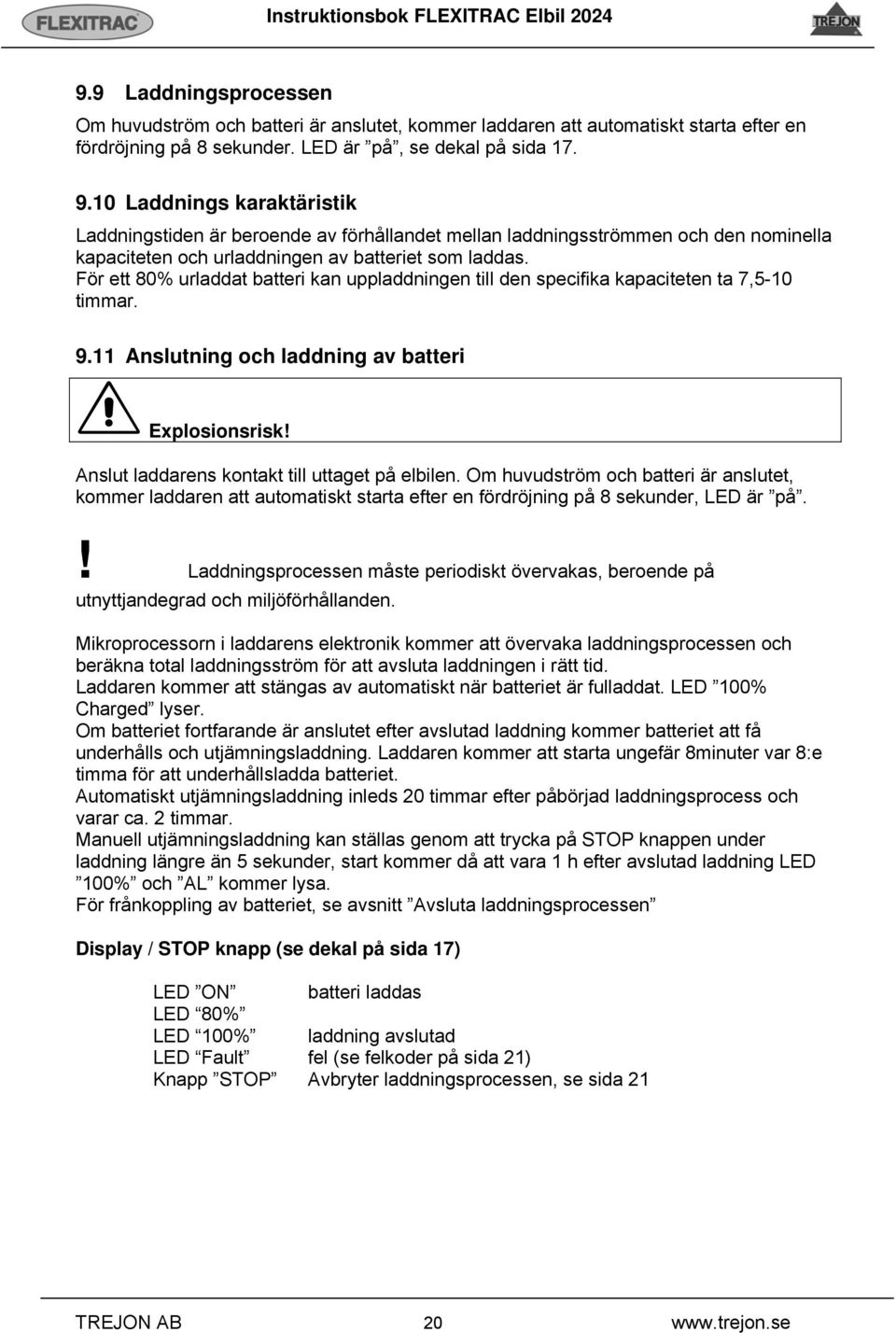 För ett 80% urladdat batteri kan uppladdningen till den specifika kapaciteten ta 7,5-10 timmar. 9.11 Anslutning och laddning av batteri Explosionsrisk!