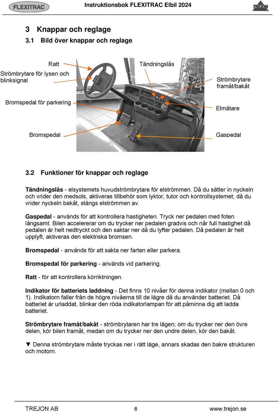 Då du sätter in nyckeln och vrider den medsols, aktiveras tillbehör som lyktor, tutor och kontrollsystemet; då du vrider nyckeln bakåt, stängs elströmmen av.