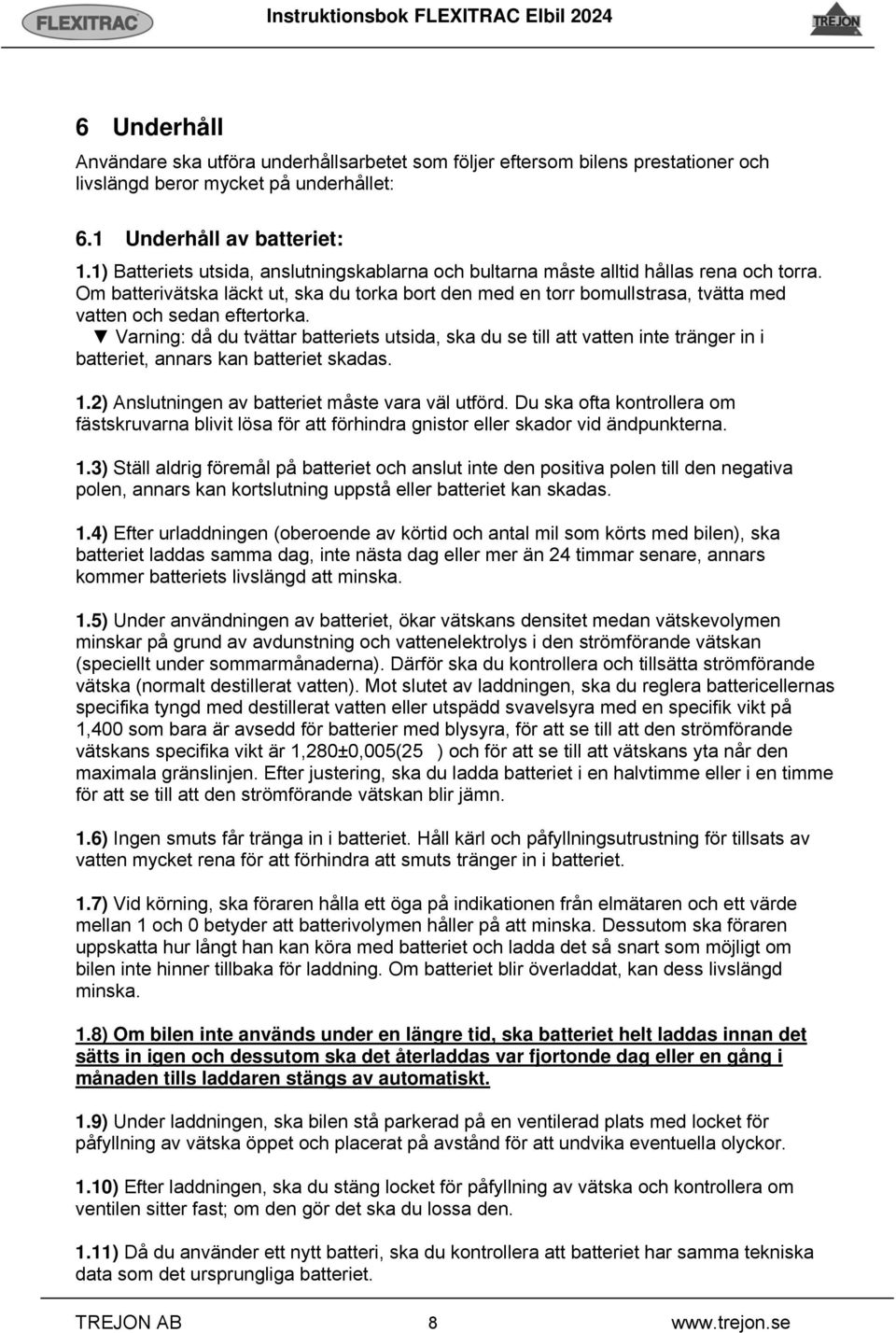 Om batterivätska läckt ut, ska du torka bort den med en torr bomullstrasa, tvätta med vatten och sedan eftertorka.