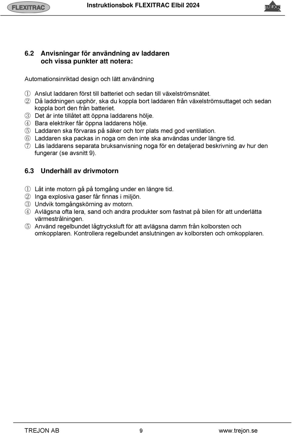 4 Bara elektriker får öppna laddarens hölje. 5 Laddaren ska förvaras på säker och torr plats med god ventilation. 6 Laddaren ska packas in noga om den inte ska användas under längre tid.