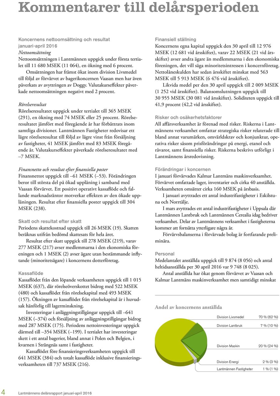 Valutakurseffekter påverkade nettoomsättningen negativt med 2 procent. Rörelseresultat Rörelseresultatet uppgick under tertialet till 365 MSEK (291), en ökning med 74 MSEK eller 25 procent.